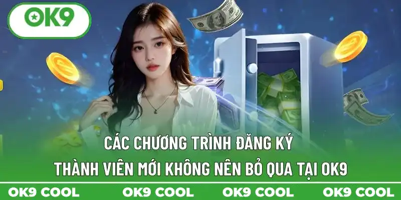 Các chương trình đăng ký thành viên mới không nên bỏ qua tại OK9 Các chương trình đăng ký thành viên mới không nên bỏ qua tại OK9
