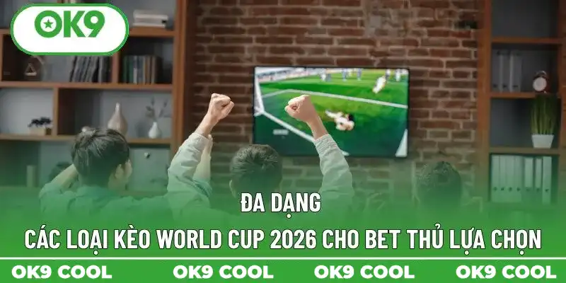 Đa dạng các loại kèo World Cup 2026 cho bet thủ lựa chọn